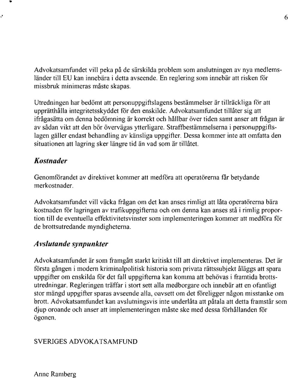 Advokatsamfundet tillåter sig att ifrågasätta om denna bedömning är korrekt och hållbar över tiden samt anser att frågan är av sådan vikt att den bör övervägas ytterligare.