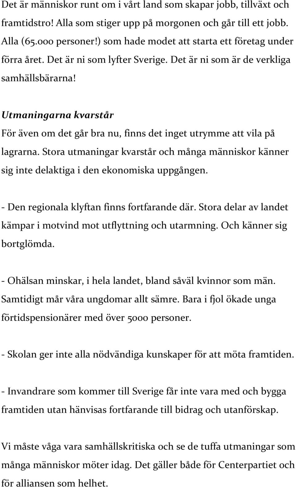 Utmaningarna kvarstår För även om det går bra nu, finns det inget utrymme att vila på lagrarna. Stora utmaningar kvarstår och många människor känner sig inte delaktiga i den ekonomiska uppgången.