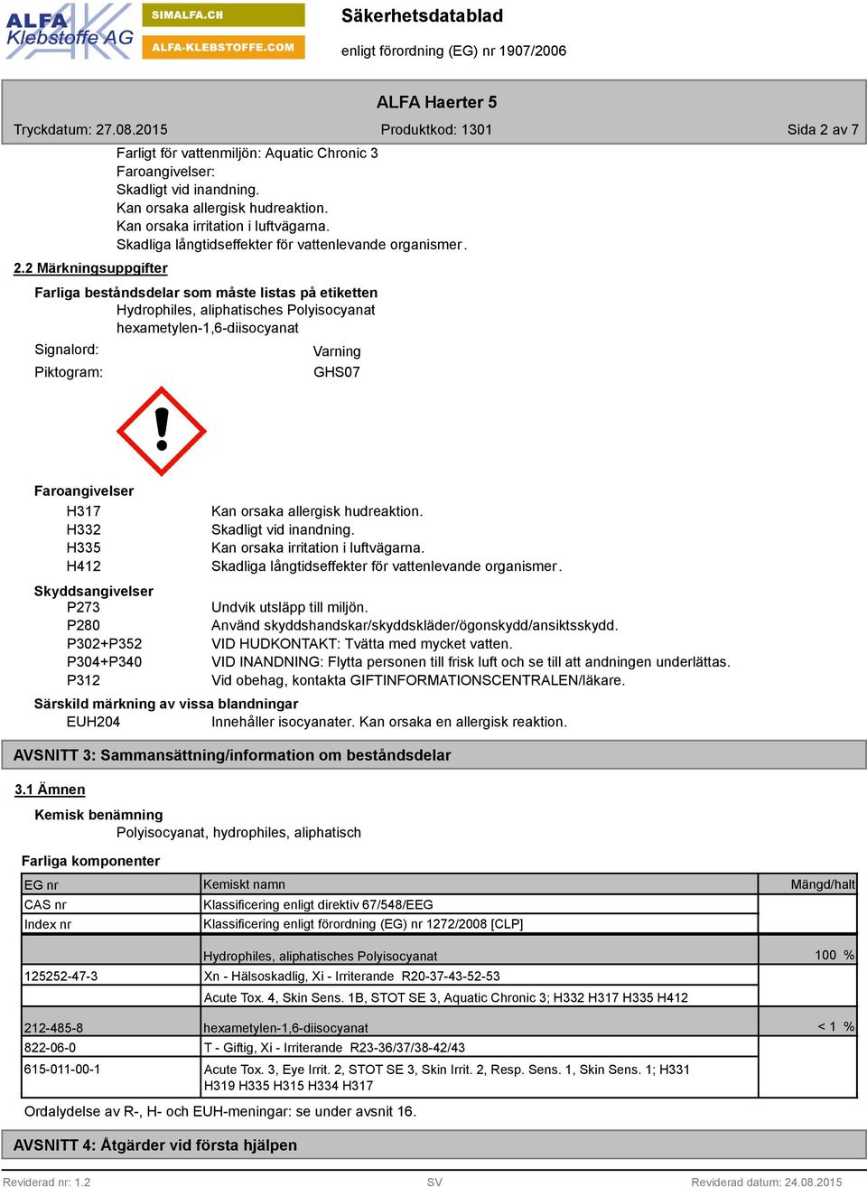 Farliga beståndsdelar som måste listas på etiketten Hydrophiles, aliphatisches Polyisocyanat hexametylen-1,6-diisocyanat Signalord: Piktogram: Varning GHS07 Faroangivelser H317 H332 H335 H412