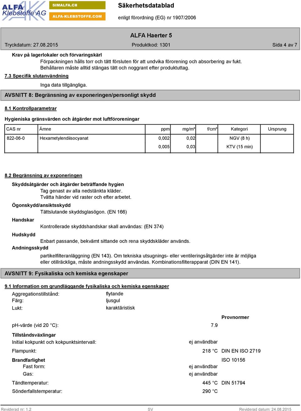 1 Kontrollparametrar Hygieniska gränsvärden och åtgärder mot luftföroreningar CAS nr Ämne ppm mg/m³ f/cm³ Kategori Ursprung 822-06-0 Hexametylendiisocyanat 0,002 0,02 0,005 0,03 NGV (8 h) KTV (15