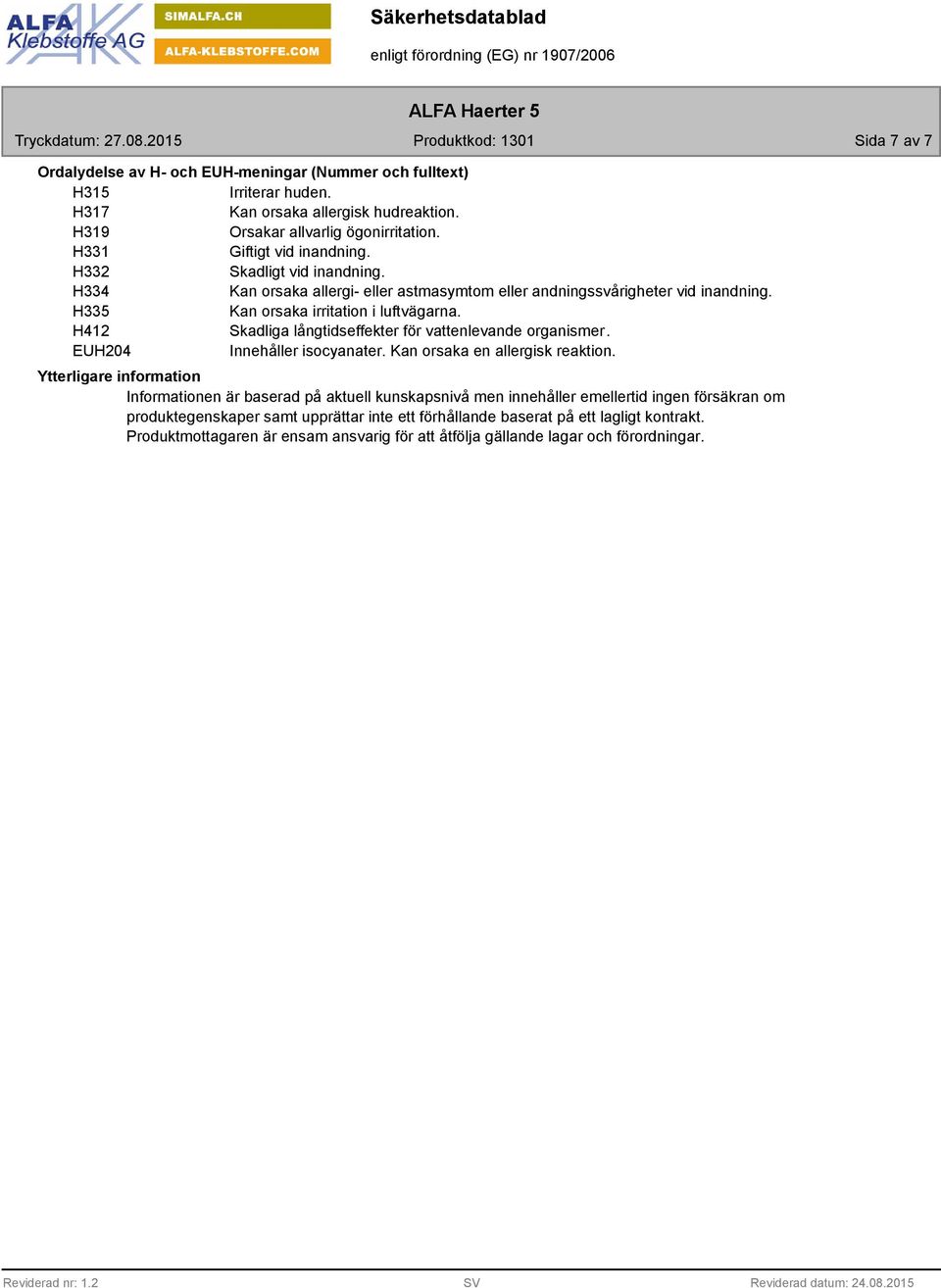 H412 Skadliga långtidseffekter för vattenlevande organismer. EUH204 Innehåller isocyanater. Kan orsaka en allergisk reaktion.