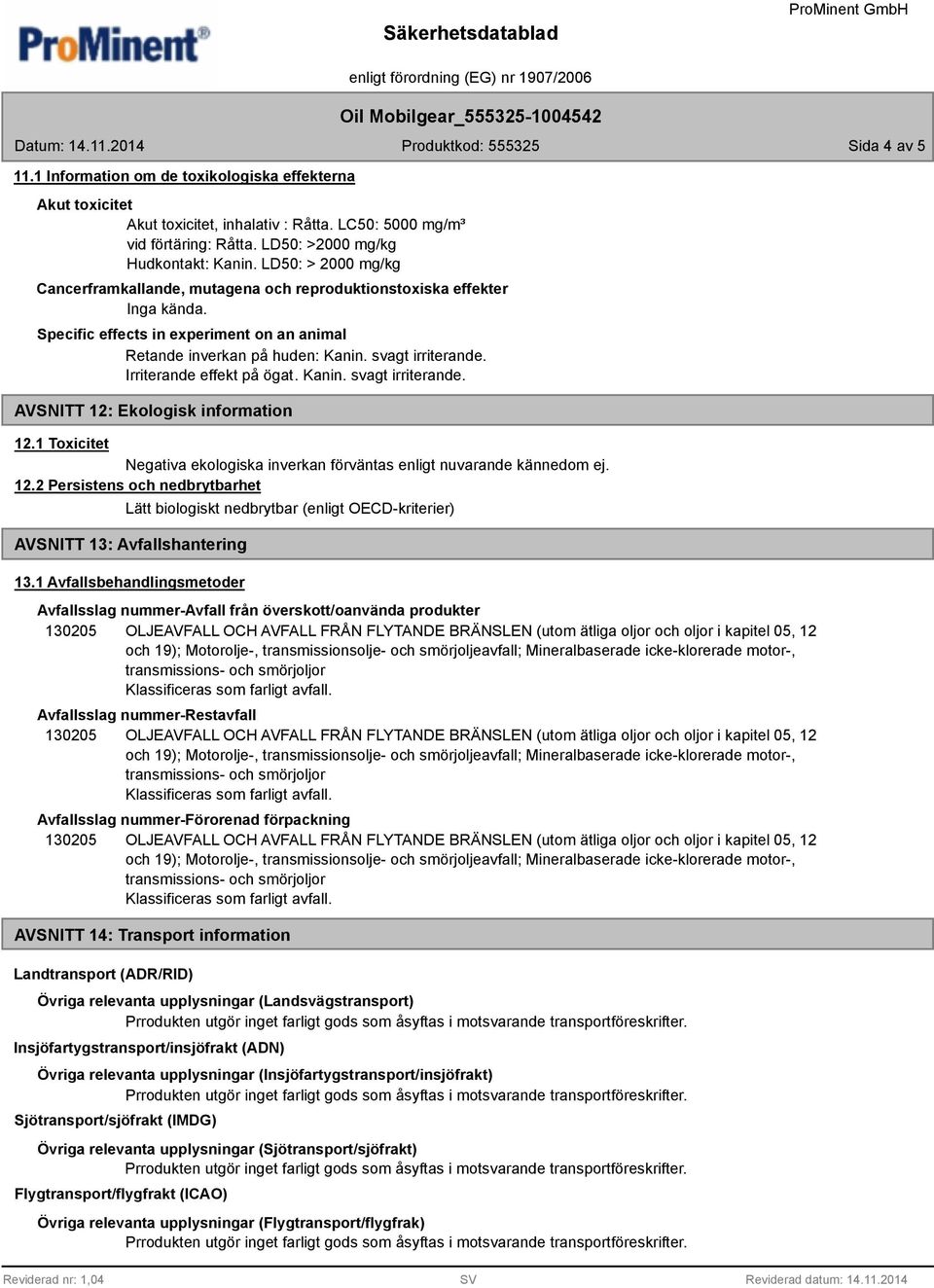 Irriterande effekt på ögat. Kanin. svagt irriterande. AVSNITT 12: Ekologisk information 12.1 Toxicitet Negativa ekologiska inverkan förväntas enligt nuvarande kännedom ej. 12.2 Persistens och nedbrytbarhet Lätt biologiskt nedbrytbar (enligt OECD-kriterier) AVSNITT 13: Avfallshantering 13.