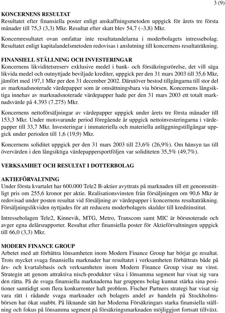 FINANSIELL STÄLLNING OCH INVESTERINGAR Koncernens likviditetsreserv exklusive medel i bank- och försäkringsrörelse, det vill säga likvida medel och outnyttjade beviljade krediter, uppgick per den 31