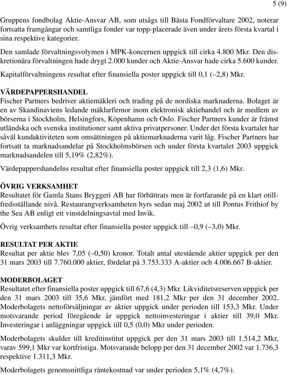 Kapitalförvaltningens resultat efter finansiella poster uppgick till 0,1 ( 2,8) Mkr. VÄRDEPAPPERSHANDEL Fischer Partners bedriver aktiemäkleri och trading på de nordiska marknaderna.