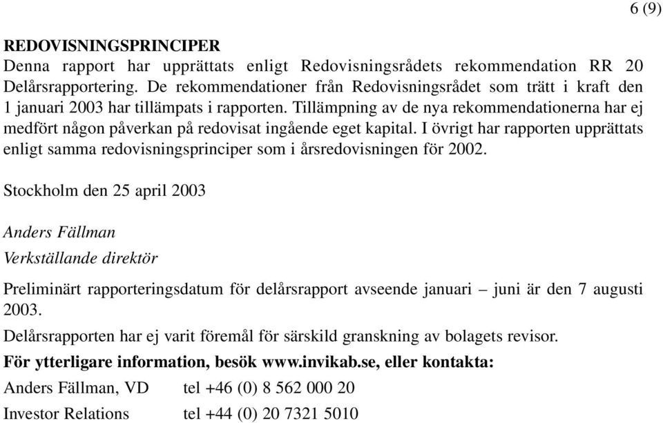 Tillämpning av de nya rekommendationerna har ej medfört någon påverkan på redovisat ingående eget kapital.