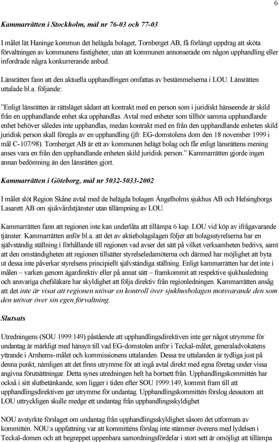 Avtal med enheter som tillhör samma upphandlande enhet behöver således inte upphandlas, medan kontrakt med en från den upphandlande enheten skild juridisk person skall föregås av en upphandling (jfr.