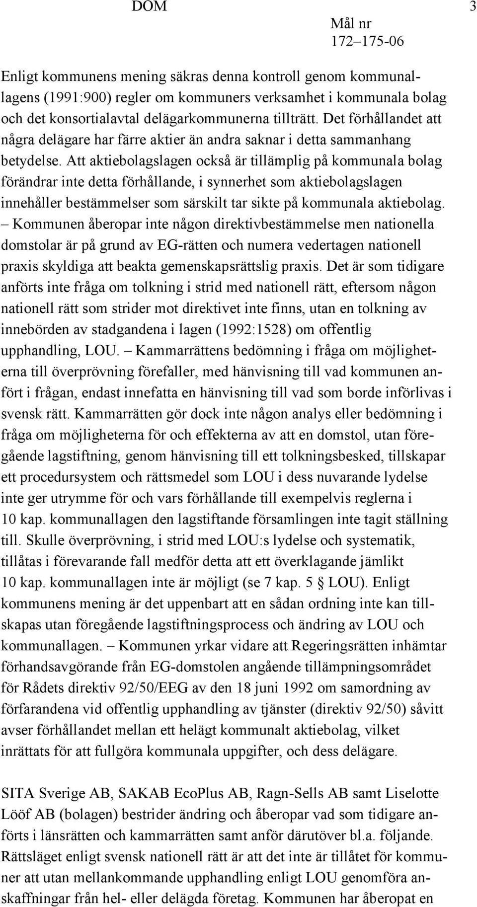 Att aktiebolagslagen också är tillämplig på kommunala bolag förändrar inte detta förhållande, i synnerhet som aktiebolagslagen innehåller bestämmelser som särskilt tar sikte på kommunala aktiebolag.