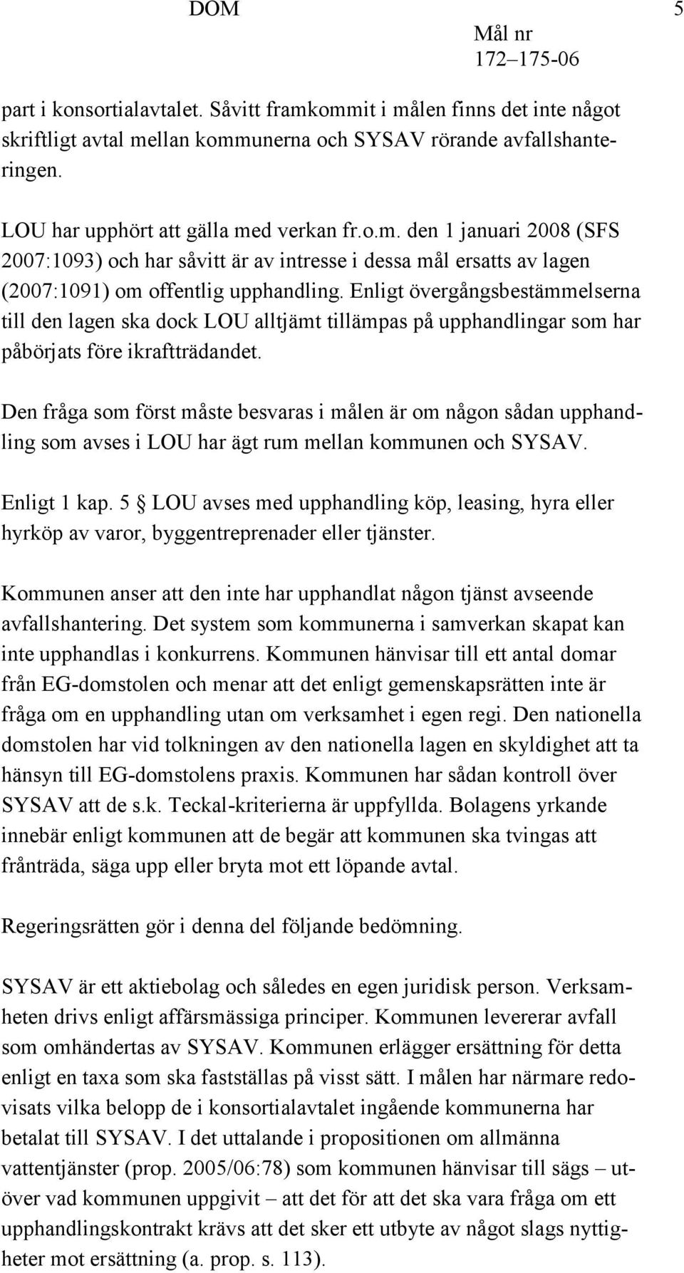 Den fråga som först måste besvaras i målen är om någon sådan upphandling som avses i LOU har ägt rum mellan kommunen och SYSAV. Enligt 1 kap.