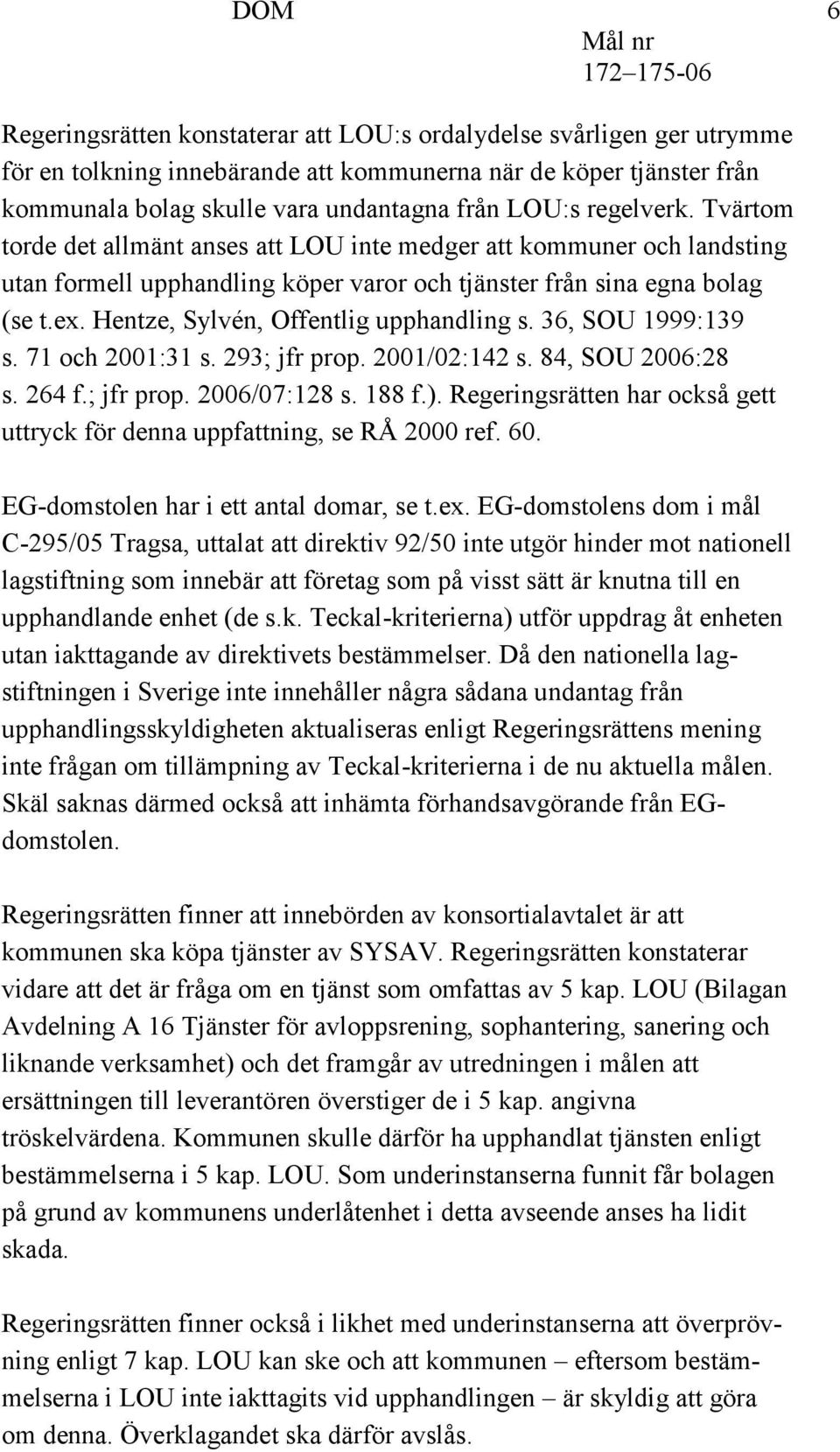 Hentze, Sylvén, Offentlig upphandling s. 36, SOU 1999:139 s. 71 och 2001:31 s. 293; jfr prop. 2001/02:142 s. 84, SOU 2006:28 s. 264 f.; jfr prop. 2006/07:128 s. 188 f.).