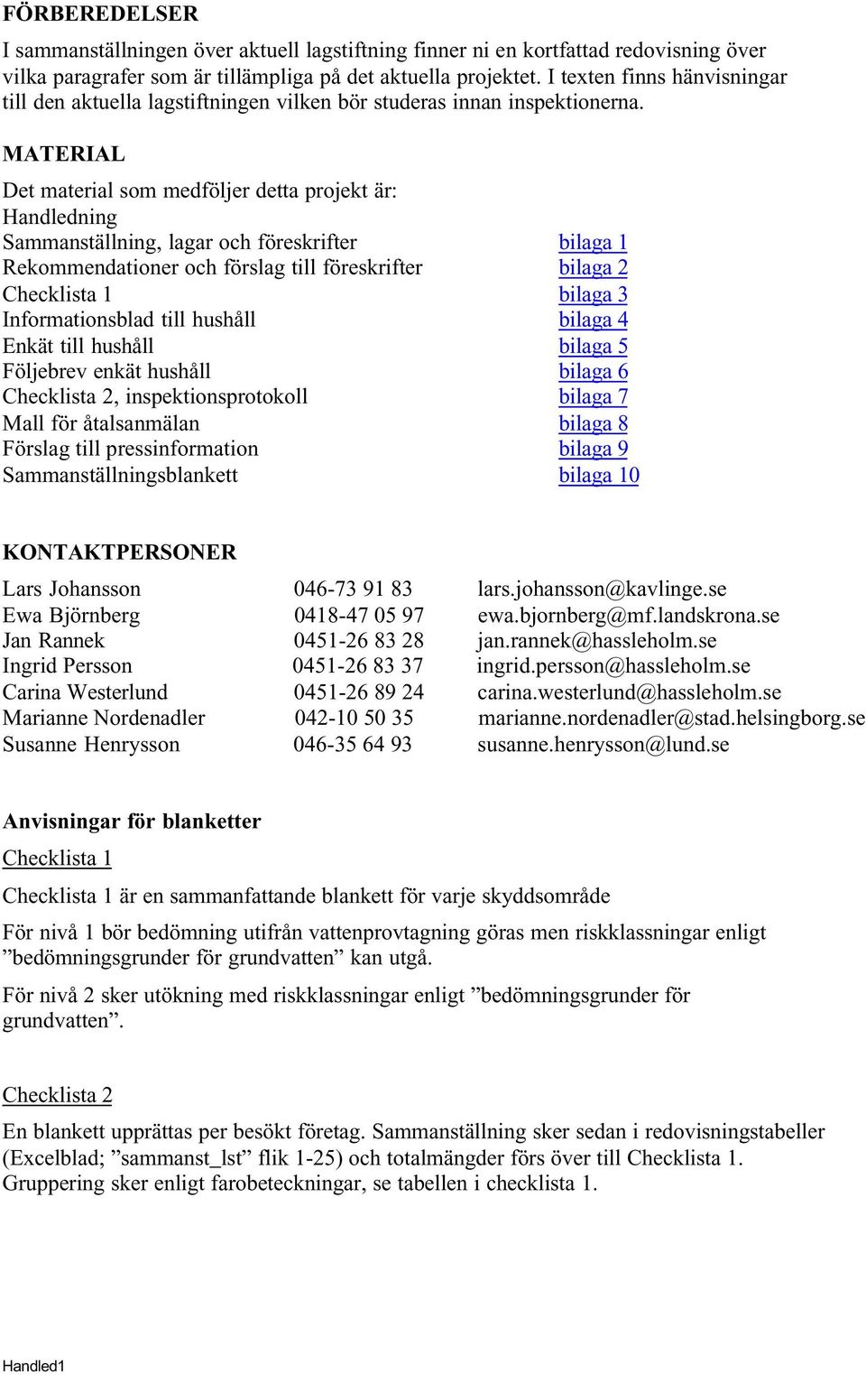 MATERIAL Det material som medföljer detta projekt är: Handledning Sammanställning, lagar och föreskrifter bilaga 1 Rekommendationer och förslag till föreskrifter bilaga 2 Checklista 1 bilaga 3