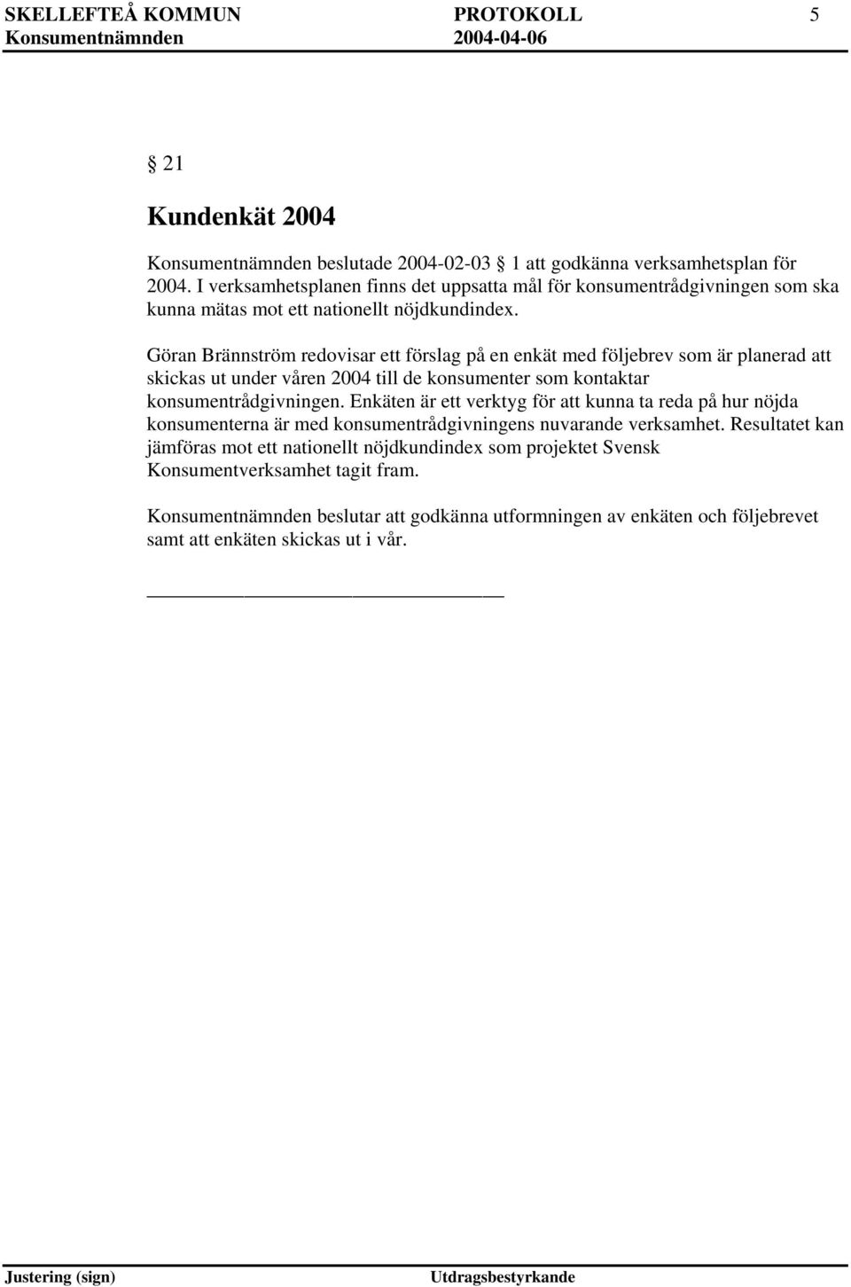 Göran Brännström redovisar ett förslag på en enkät med följebrev som är planerad att skickas ut under våren 2004 till de konsumenter som kontaktar konsumentrådgivningen.