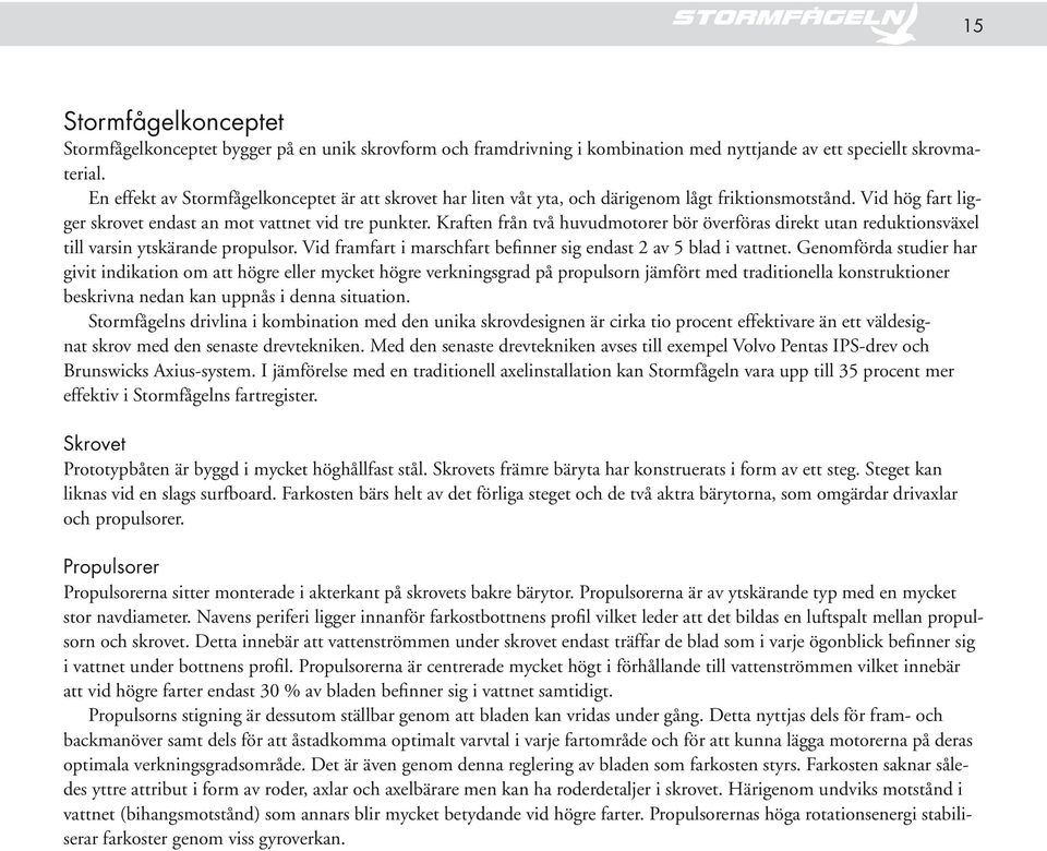 Kraften från två huvudmotorer bör överföras direkt utan reduktionsväxel till varsin ytskärande propulsor. Vid framfart i marschfart befinner sig endast 2 av 5 blad i vattnet.