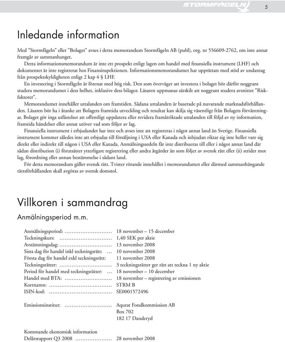 Informationsmemorandumet har upprättats med stöd av undantag från prospektskyldigheten enligt 2 kap 4 LHF. En investering i Stormfågeln är förenat med hög risk.