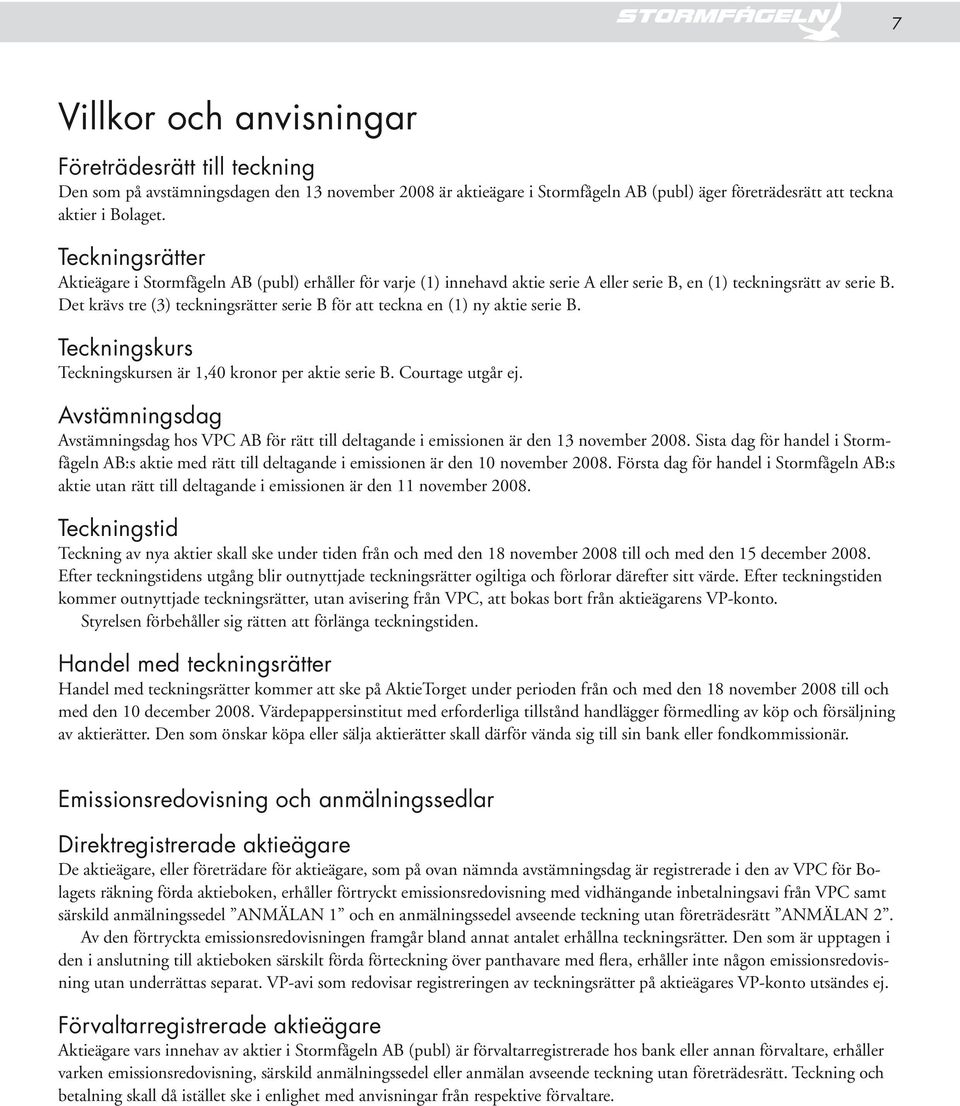 Det krävs tre (3) teckningsrätter serie B för att teckna en (1) ny aktie serie B. Teckningskurs Teckningskursen är 1,40 kronor per aktie serie B. Courtage utgår ej.
