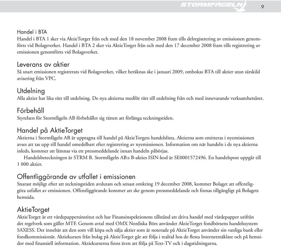 Leverans av aktier Så snart emissionen registrerats vid Bolagsverket, vilket beräknas ske i januari 2009, ombokas BTA till aktier utan särskild avisering från VPC.