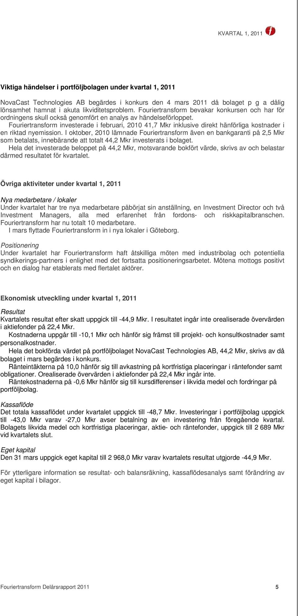 Fouriertransform investerade i februari, 2010 41,7 Mkr inklusive direkt hänförliga kostnader i en riktad nyemission.