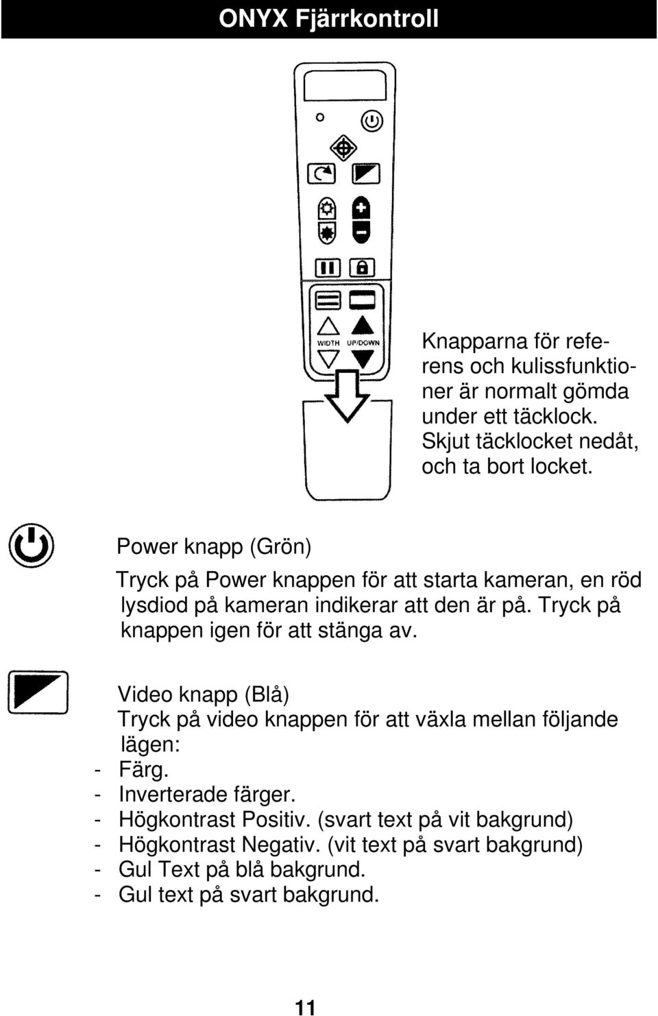 Tryck på knappen igen för att stänga av. Video knapp (Blå) Tryck på video knappen för att växla mellan följande lägen: - Färg.