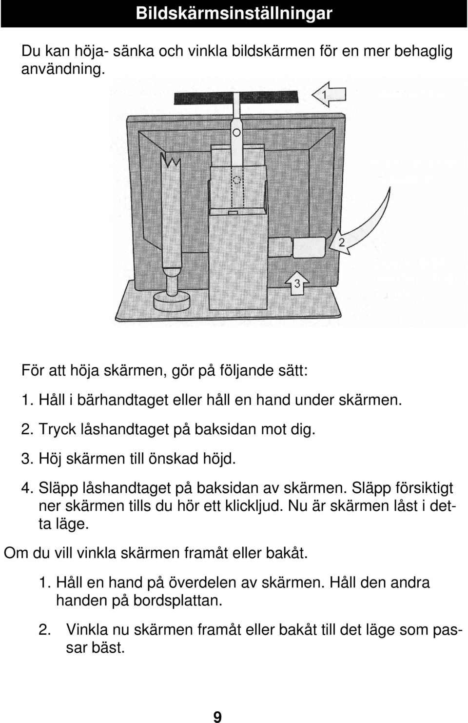 Släpp låshandtaget på baksidan av skärmen. Släpp försiktigt ner skärmen tills du hör ett klickljud. Nu är skärmen låst i detta läge.