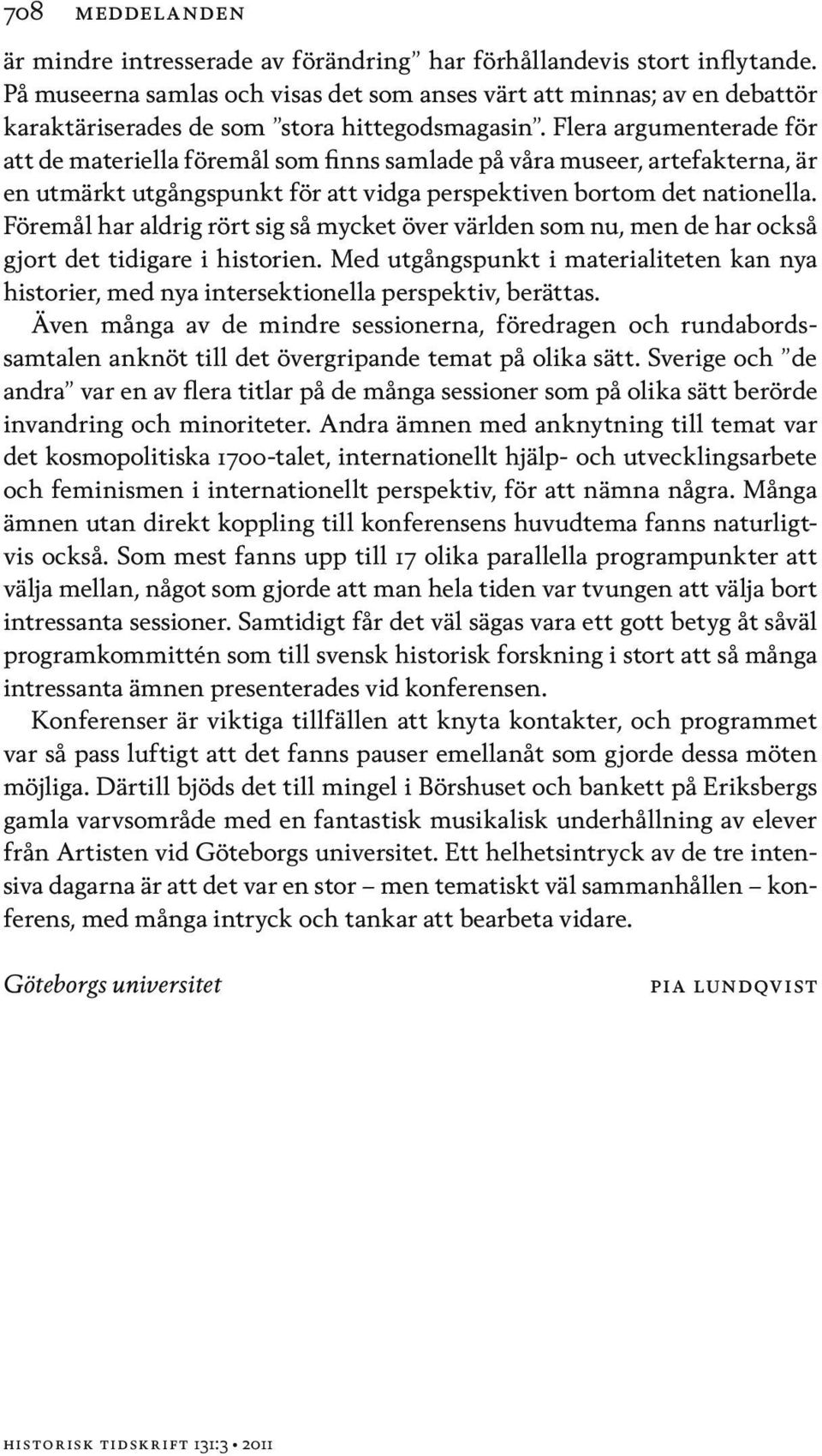 Flera argumenterade för att de materiella föremål som finns samlade på våra museer, artefakterna, är en utmärkt utgångspunkt för att vidga perspektiven bortom det nationella.