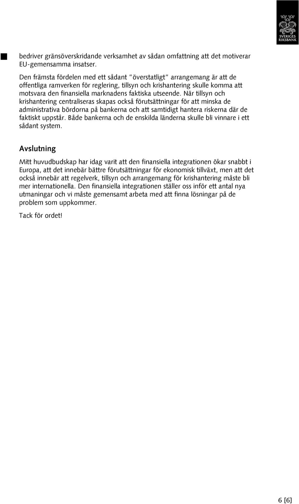 utseende. När tillsyn och krishantering centraliseras skapas också förutsättningar för att minska de administrativa bördorna på bankerna och att samtidigt hantera riskerna där de faktiskt uppstår.