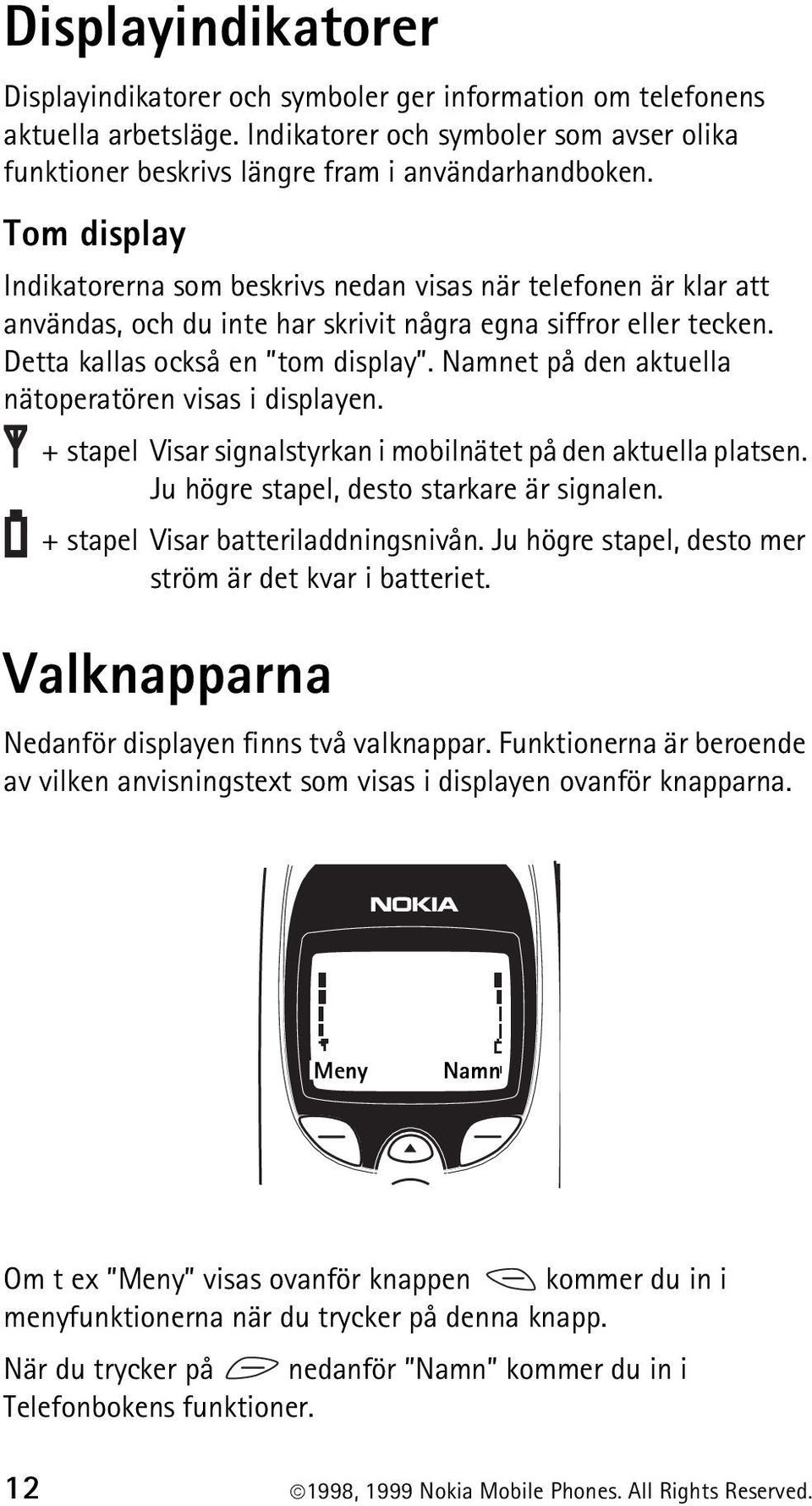 Namnet på den aktuella nätoperatören visas i displayen. + stapel Visar signalstyrkan i mobilnätet på den aktuella platsen. Ju högre stapel, desto starkare är signalen.
