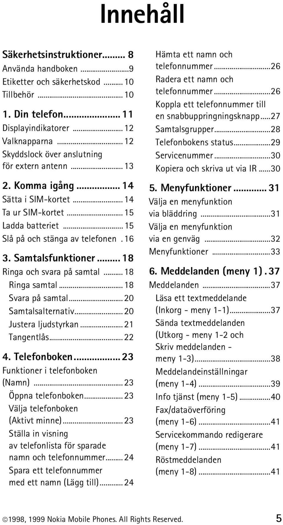 .. 18 Ringa och svara på samtal...18 Ringa samtal...18 Svara på samtal...20 Samtalsalternativ...20 Justera ljudstyrkan...21 Tangentlås...22 4. Telefonboken... 23 Funktioner i telefonboken (Namn).