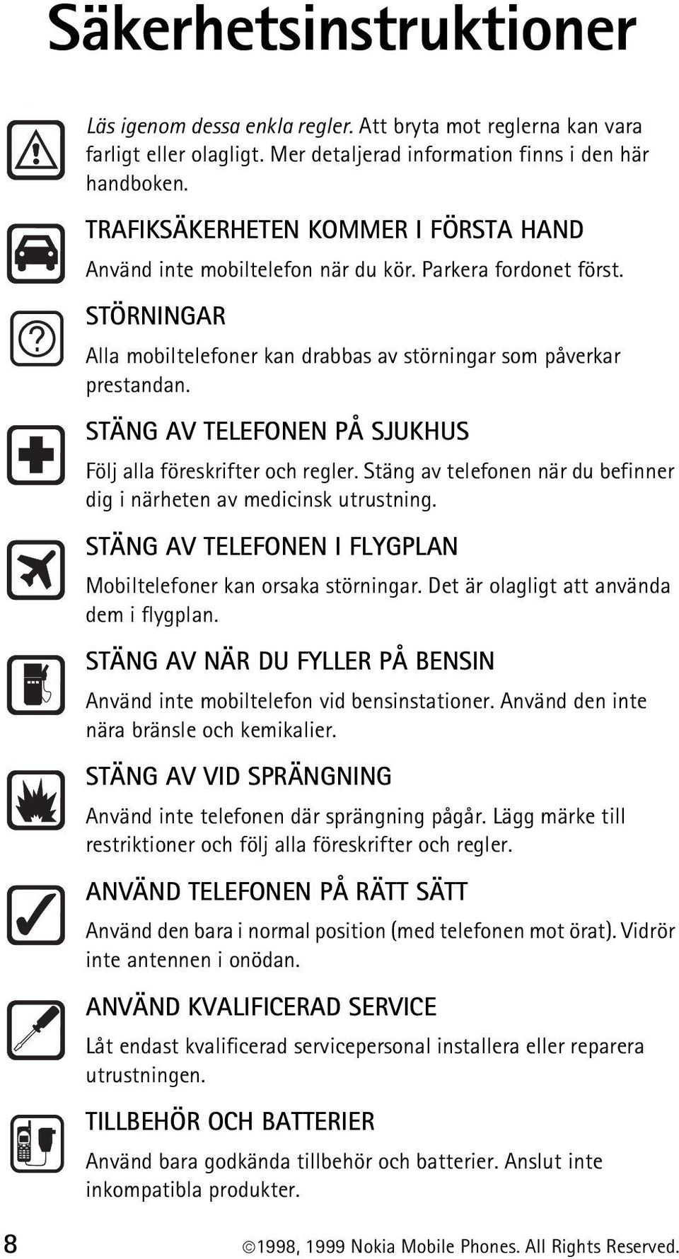 STÄNG AV TELEFONEN PÅ SJUKHUS Följ alla föreskrifter och regler. Stäng av telefonen när du befinner dig i närheten av medicinsk utrustning.