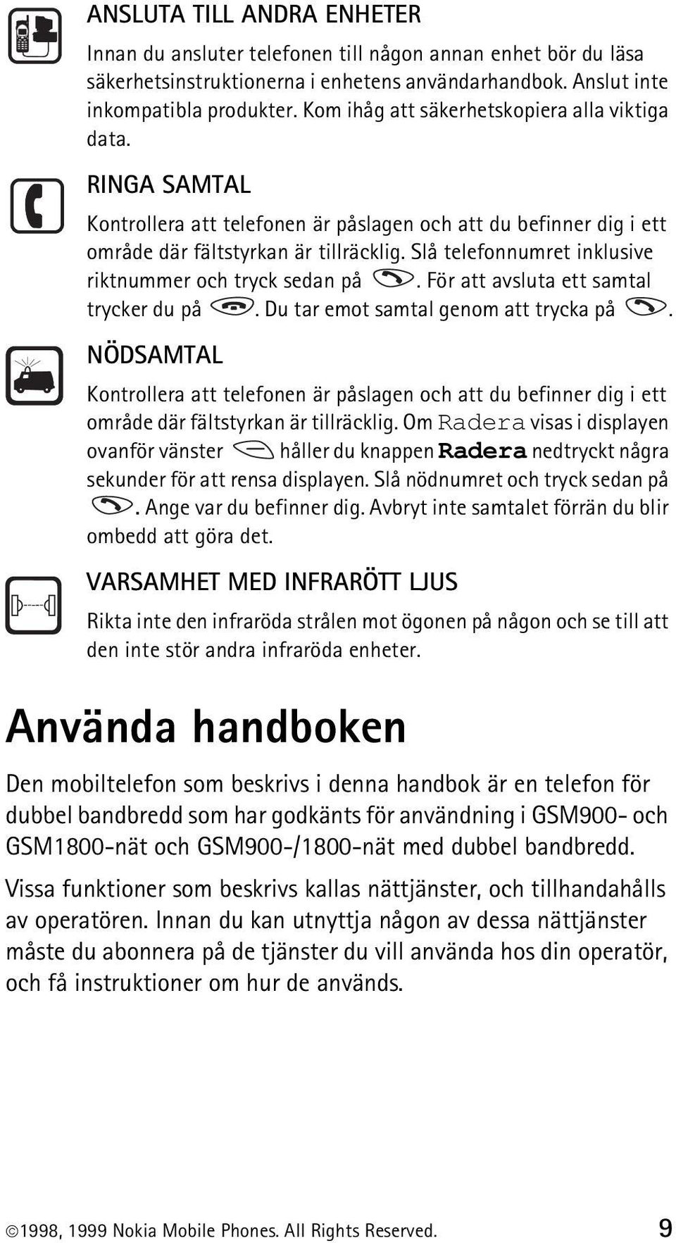 Slå telefonnumret inklusive riktnummer och tryck sedan på. För att avsluta ett samtal trycker du på. Du tar emot samtal genom att trycka på.