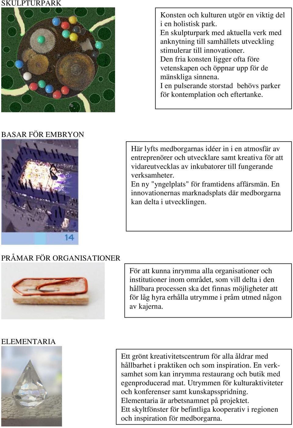 BASAR FÖR EMBRYON Här lyfts medborgarnas idéer in i en atmosfär av entreprenörer och utvecklare samt kreativa för att vidareutvecklas av inkubatorer till fungerande verksamheter.