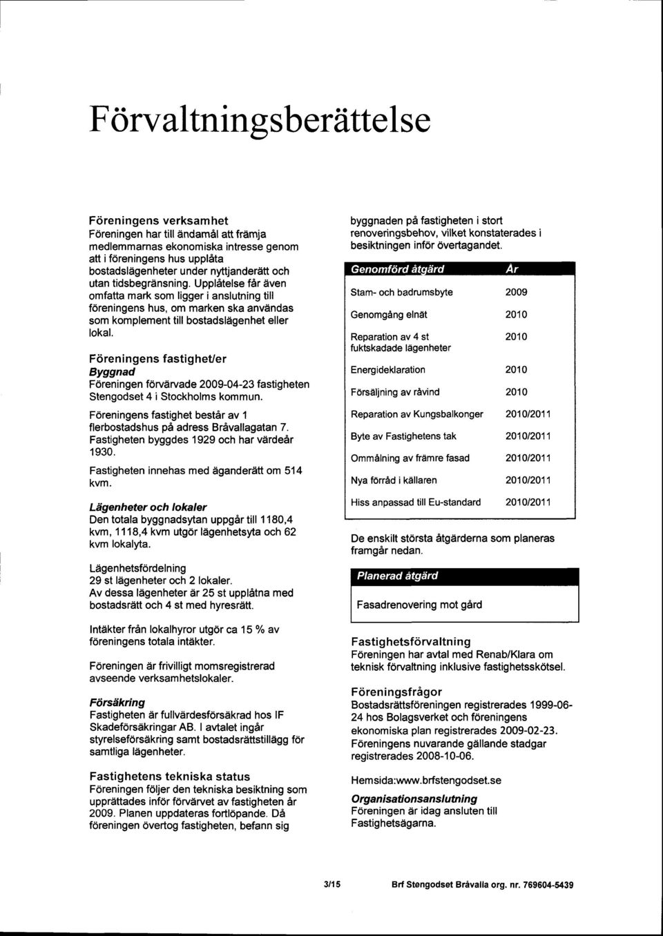 Fdren ingens fasti g heuer Byggnad F6reningen fdrvdrvade 29-4-23 fastigheten Stengodset 4 i Stockholms kommun. F6reningens fastighet best6r av 1 flerbostadshus pa adress BrAvallagatan 7.