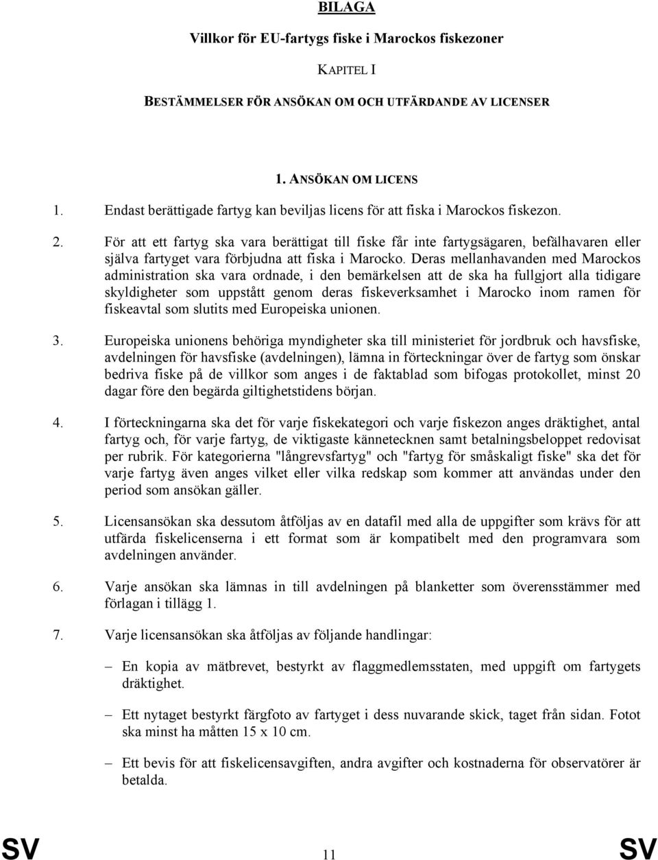 För att ett fartyg ska vara berättigat till fiske får inte fartygsägaren, befälhavaren eller själva fartyget vara förbjudna att fiska i Marocko.