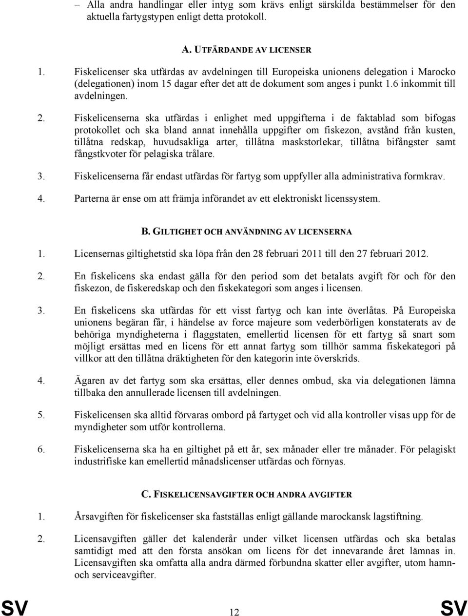 Fiskelicenserna ska utfärdas i enlighet med uppgifterna i de faktablad som bifogas protokollet och ska bland annat innehålla uppgifter om fiskezon, avstånd från kusten, tillåtna redskap, huvudsakliga