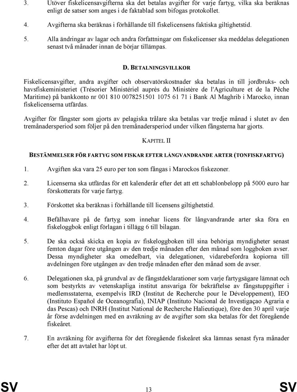 Alla ändringar av lagar och andra författningar om fiskelicenser ska meddelas delegationen senast två månader innan de börjar tillämpas. D.