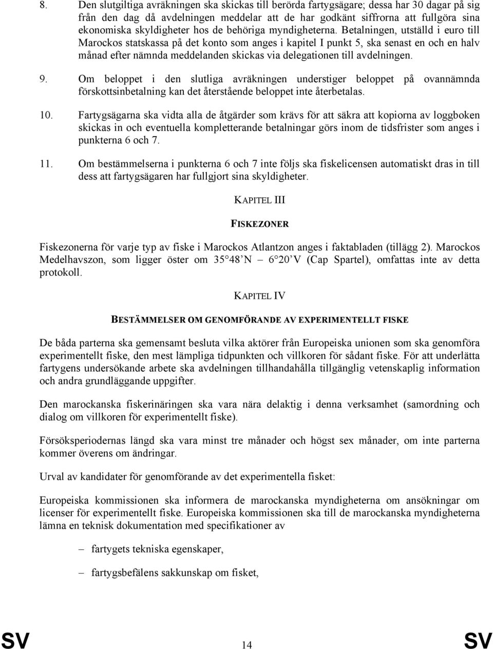 Betalningen, utställd i euro till Marockos statskassa på det konto som anges i kapitel I punkt 5, ska senast en och en halv månad efter nämnda meddelanden skickas via delegationen till avdelningen. 9.