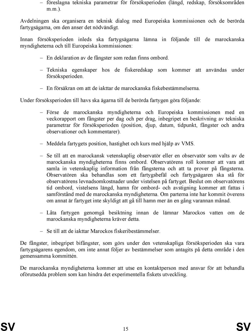 Innan försöksperioden inleds ska fartygsägarna lämna in följande till de marockanska myndigheterna och till Europeiska kommissionen: En deklaration av de fångster som redan finns ombord.