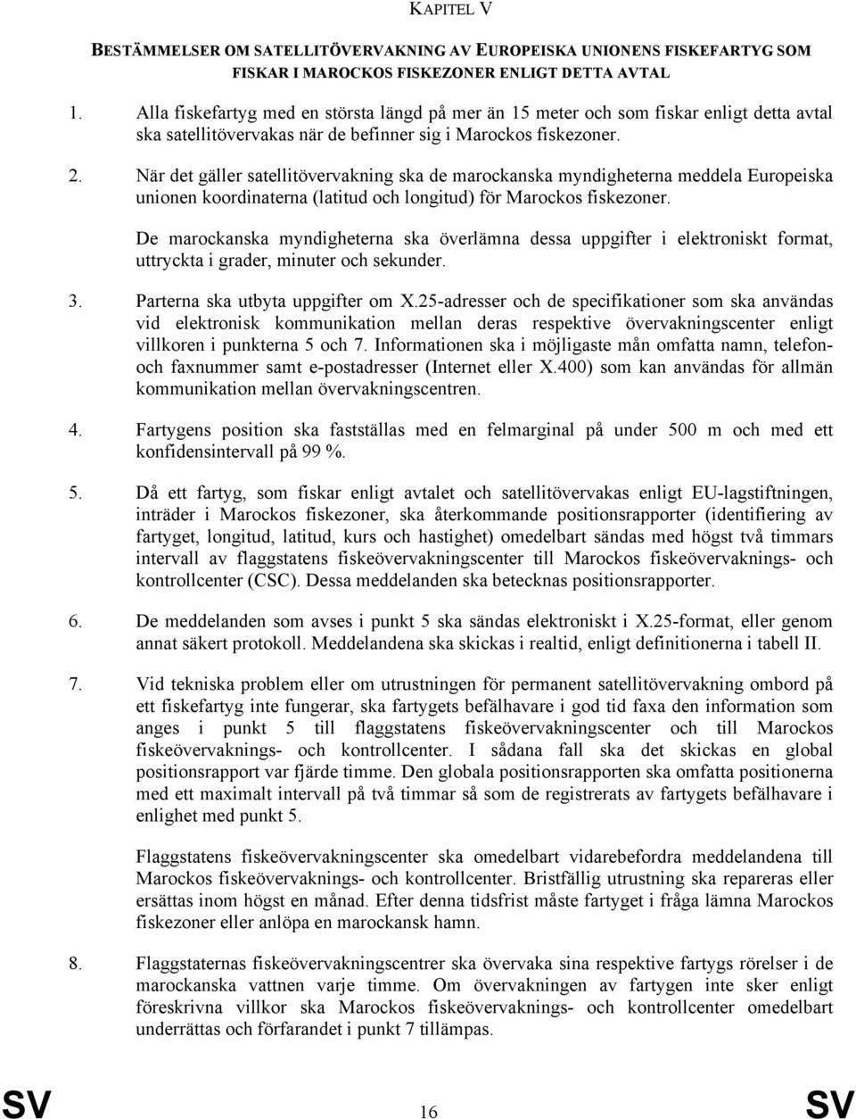 När det gäller satellitövervakning ska de marockanska myndigheterna meddela Europeiska unionen koordinaterna (latitud och longitud) för Marockos fiskezoner.
