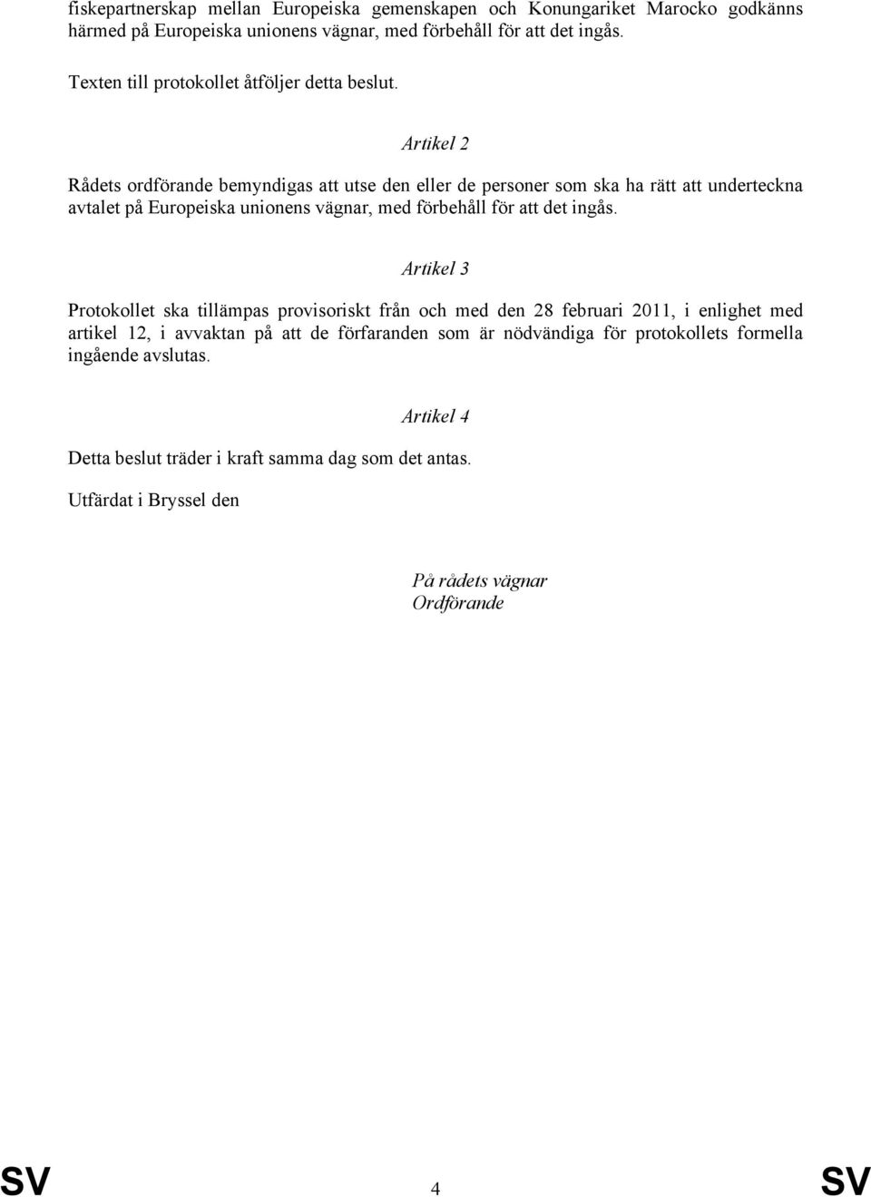 Artikel 2 Rådets ordförande bemyndigas att utse den eller de personer som ska ha rätt att underteckna avtalet på Europeiska unionens vägnar, med förbehåll för att det ingås.