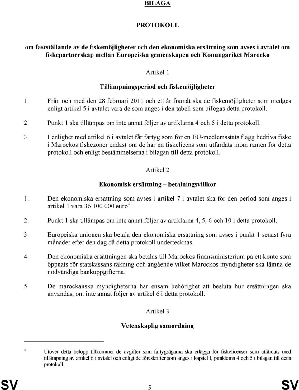 Från och med den 28 februari 2011 och ett år framåt ska de fiskemöjligheter som medges enligt artikel 5 i avtalet vara de som anges i den tabell som bifogas detta protokoll. 2. Punkt 1 ska tillämpas om inte annat följer av artiklarna 4 och 5 i detta protokoll.