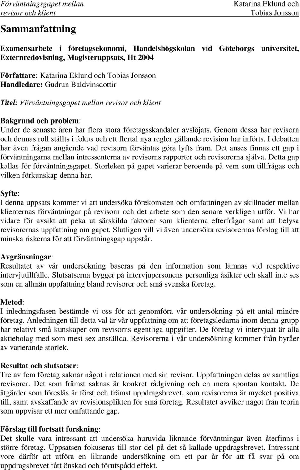 Genom dessa har revisorn och dennas roll ställts i fokus och ett flertal nya regler gällande revision har införts. I debatten har även frågan angående vad revisorn förväntas göra lyfts fram.