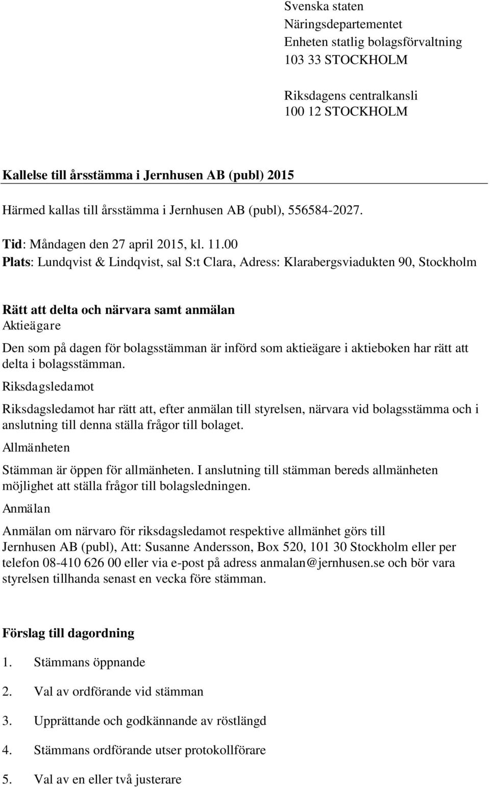 00 Plats: Lundqvist & Lindqvist, sal S:t Clara, Adress: Klarabergsviadukten 90, Stockholm Rätt att delta och närvara samt anmälan Aktieägare Den som på dagen för bolagsstämman är införd som