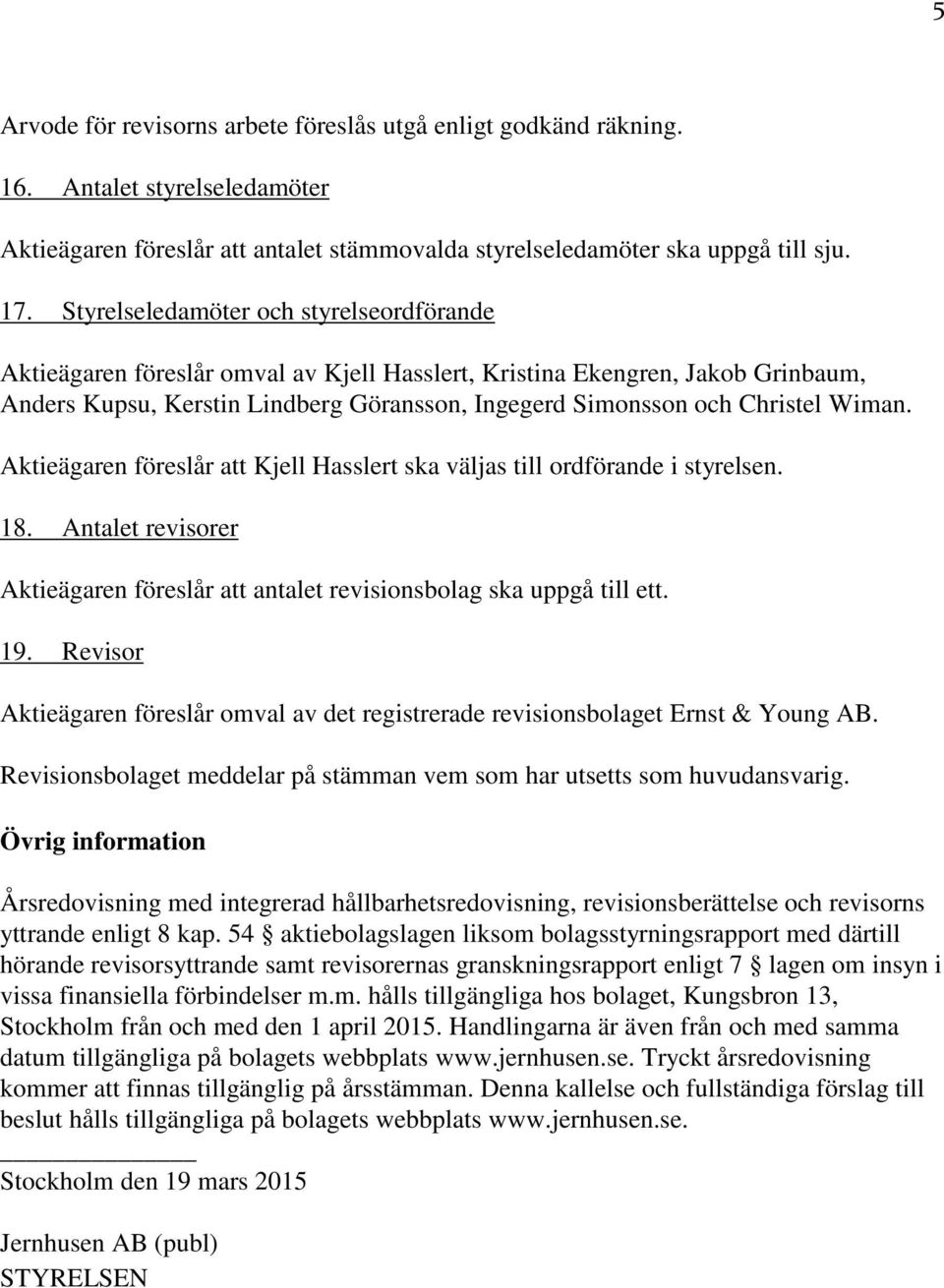 Wiman. Aktieägaren föreslår att Kjell Hasslert ska väljas till ordförande i styrelsen. 18. Antalet revisorer Aktieägaren föreslår att antalet revisionsbolag ska uppgå till ett. 19.