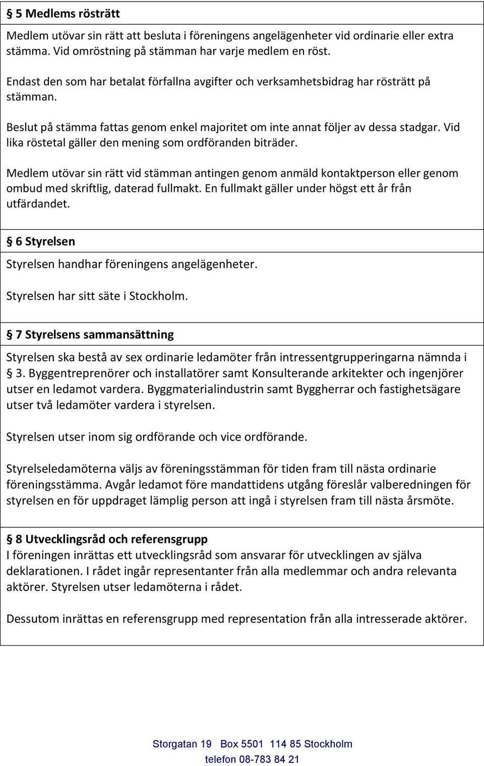 Vid lika röstetal gäller den mening som ordföranden biträder. Medlem utövar sin rätt vid stämman antingen genom anmäld kontaktperson eller genom ombud med skriftlig, daterad fullmakt.