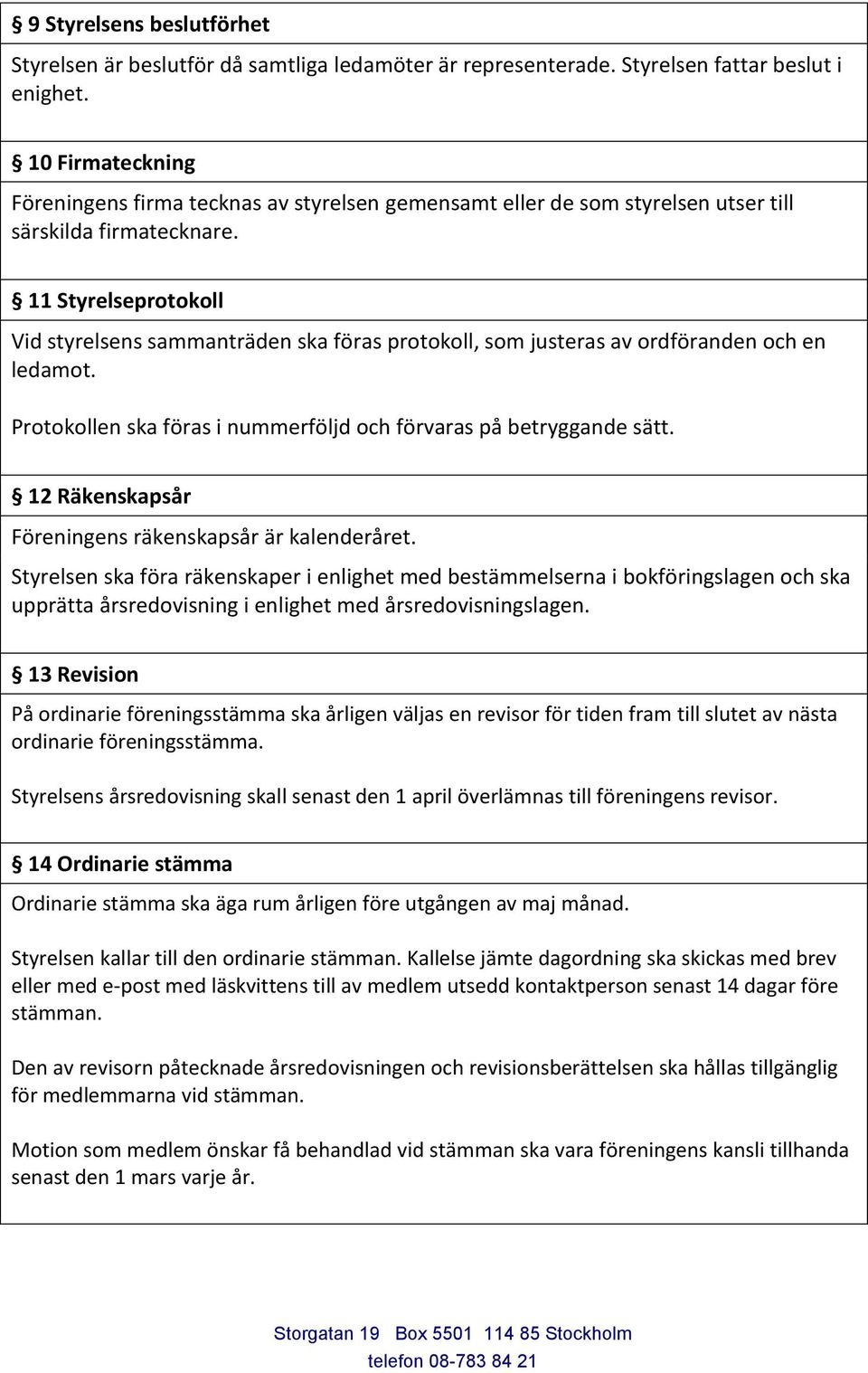 11 Styrelseprotokoll Vid styrelsens sammanträden ska föras protokoll, som justeras av ordföranden och en ledamot. Protokollen ska föras i nummerföljd och förvaras på betryggande sätt.