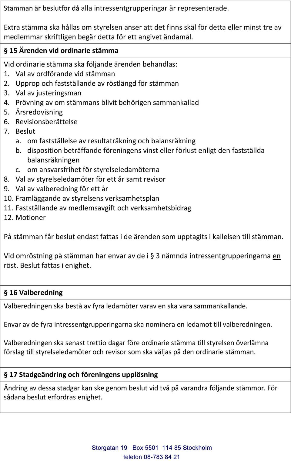 15 Ärenden vid ordinarie stämma Vid ordinarie stämma ska följande ärenden behandlas: 1. Val av ordförande vid stämman 2. Upprop och fastställande av röstlängd för stämman 3. Val av justeringsman 4.