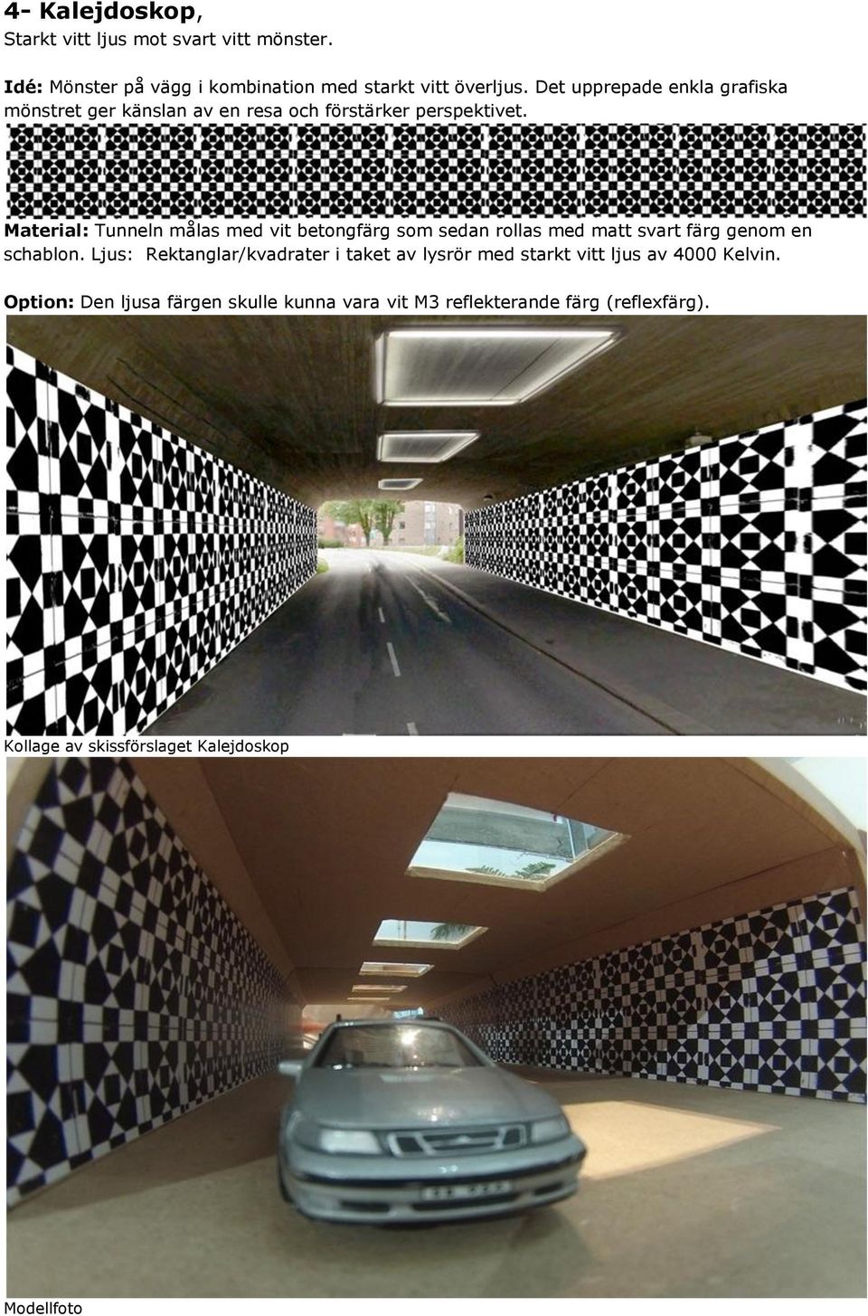 Material: Tunneln målas med vit betongfärg som sedan rollas med matt svart färg genom en schablon.