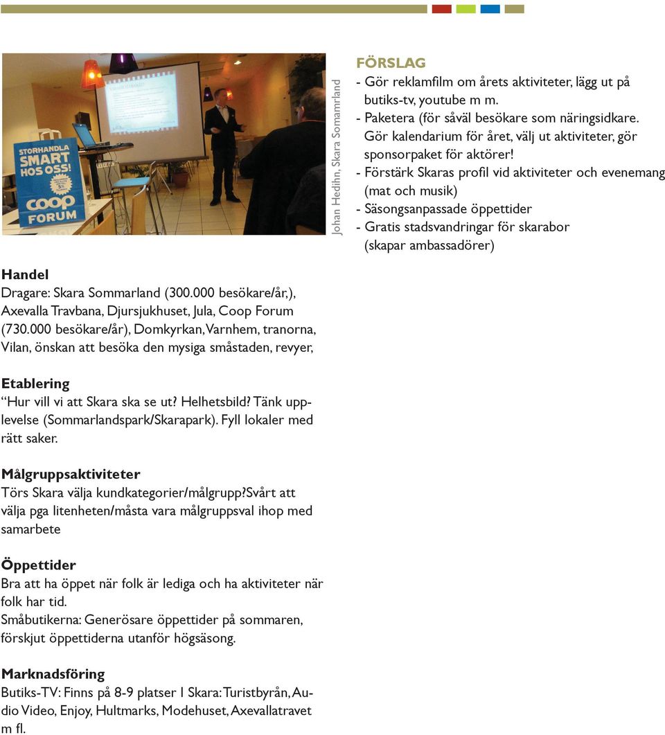- Förstärk Skaras profil vid aktiviteter och evenemang (mat och musik) - Säsongsanpassade öppettider - Gratis stadsvandringar för skarabor (skapar ambassadörer) Handel Dragare: Skara Sommarland (300.