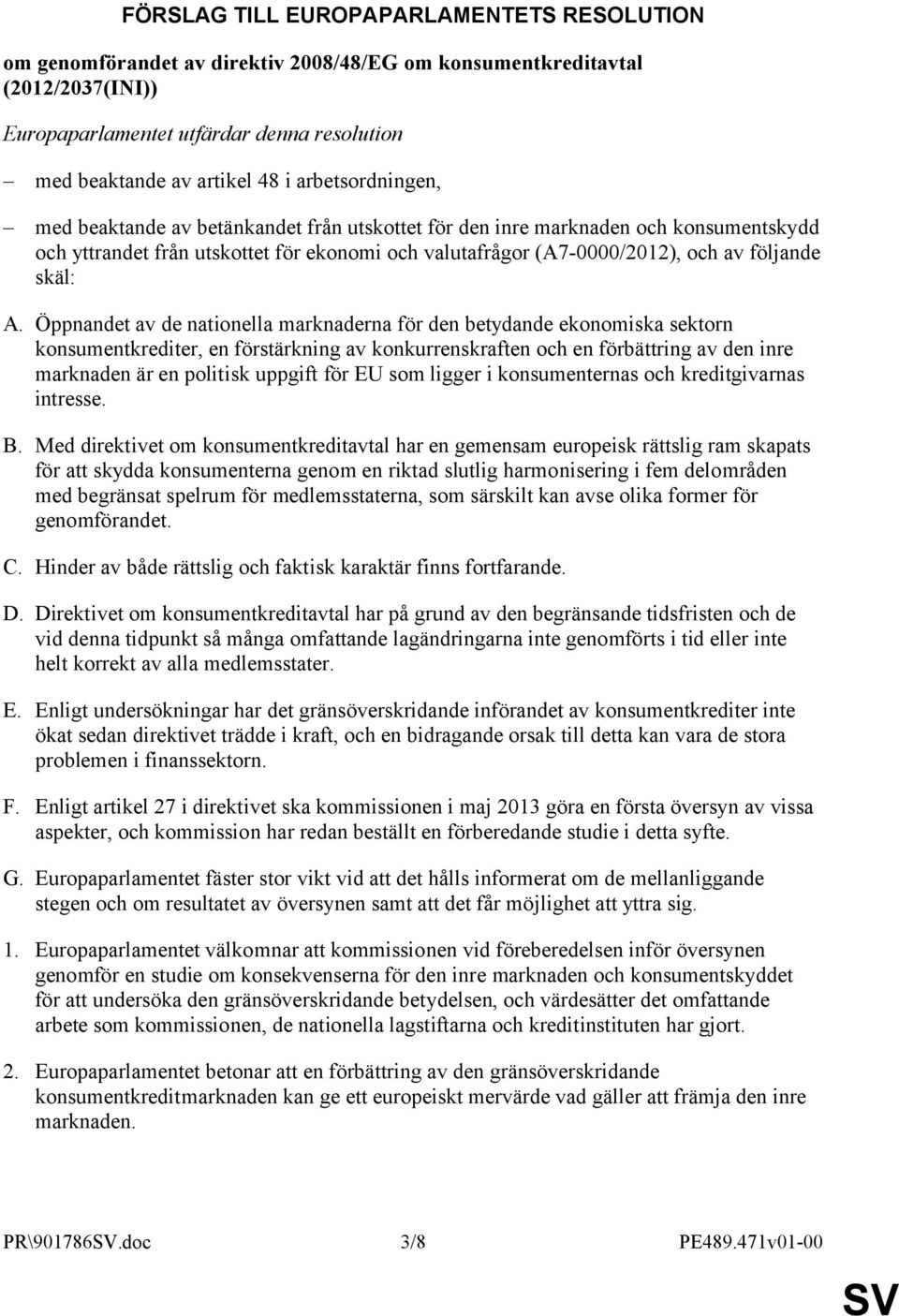 A. Öppnandet av de nationella marknaderna för den betydande ekonomiska sektorn konsumentkrediter, en förstärkning av konkurrenskraften och en förbättring av den inre marknaden är en politisk uppgift