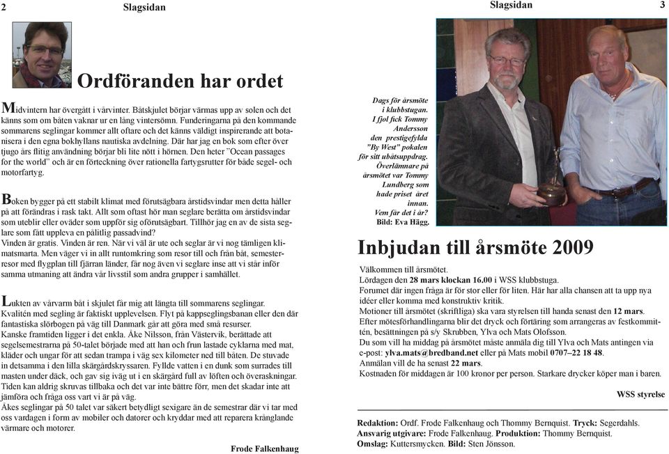 Klubb gomde äv tretton styck torsdagsseglngar, sponsrad av Wsby mal, av vlka tre fck räknas bort. Vnnare av Wsby mal cup blev Andreas Grönavll besättnng Tommy dvntern har övergått vårvnter.