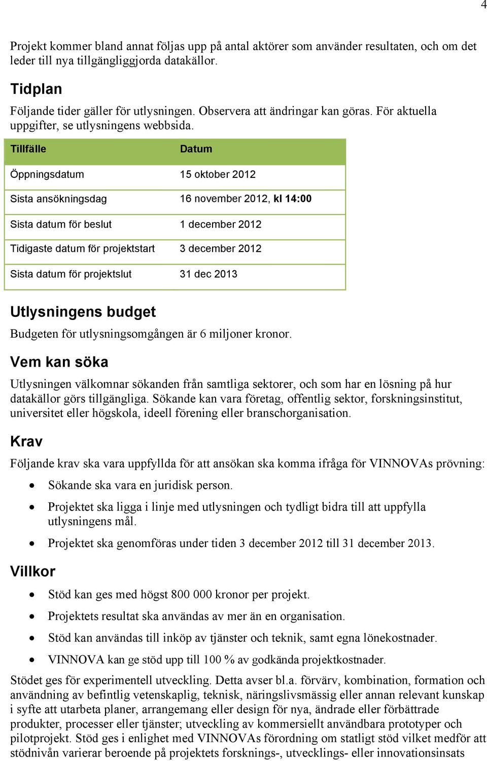 Tillfälle Datum Öppningsdatum 15 oktober 2012 Sista ansökningsdag 16 november 2012, kl 14:00 Sista datum för beslut 1 december 2012 Tidigaste datum för projektstart 3 december 2012 Sista datum för