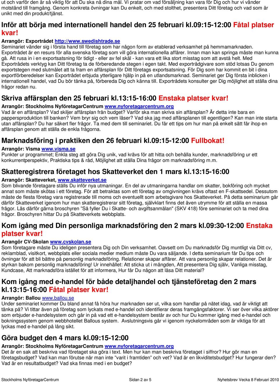 09:15-12:00 Fåtal platser kvar! Arrangör: Exportrådet http://www.swedishtrade.se Seminariet vänder sig i första hand till företag som har någon form av etablerad verksamhet på hemmamarknaden.